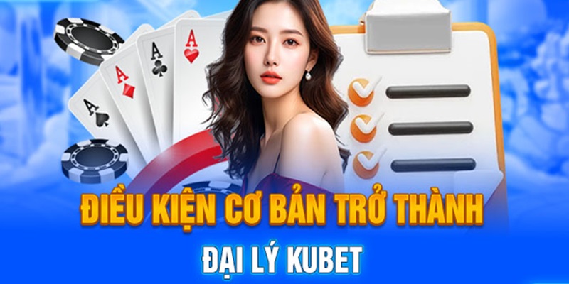 Dang-ky-dai-ly-Kubet11-can-nam-bat-dieu-kien-lien-quan.jpg