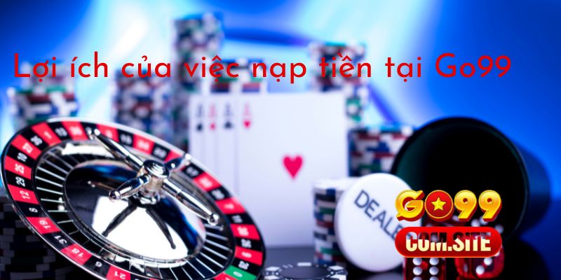 Lợi ích của việc nạp tiền tại GO99